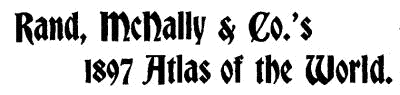 Rand, McNalley amp; Co.'s 1897 Atlas of the World. Rand, McNalley amp; Co.'s 1897 Atlas of the World.