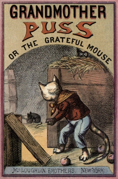 Grandmother Puss, or The Grateful Mouse. /
McLoughlin Brothers. New-York. Grandmother Puss, or The Grateful Mouse. /
McLoughlin Brothers. New-York.