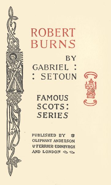 ROBERT
BURNS
BY
GABRIEL
SETOUN
FAMOUS
SCOTS
SERIES
PUBLISHED BY
OLIPHANT ANDERSON
& FERRIER EDINBURGH
AND LONDON