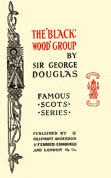 THE 'BLACKWOOD'
GROUP
BY
SIR GEORGE
DOUGLAS
FAMOUS
SCOTS
SERIES
PUBLISHED BY
OLIPHANT ANDERSON
& FERRIER EDINBURGH
AND LONDON